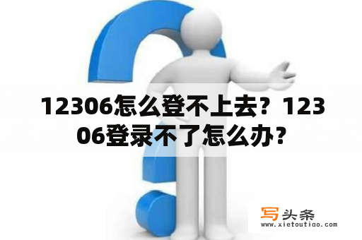 12306怎么登不上去？12306登录不了怎么办？