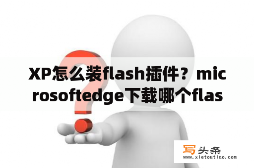 XP怎么装flash插件？microsoftedge下载哪个flash插件？