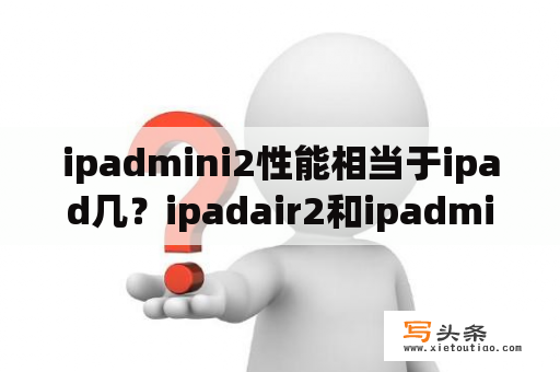 ipadmini2性能相当于ipad几？ipadair2和ipadmini有什么不一样？