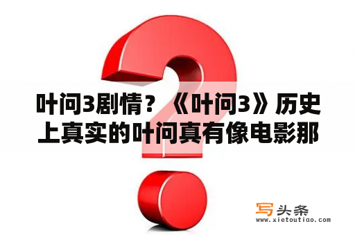 叶问3剧情？《叶问3》历史上真实的叶问真有像电影那么厉害吗？