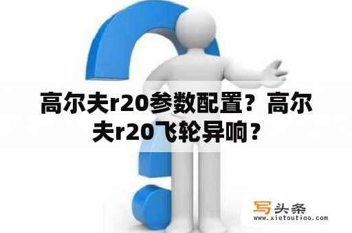 高尔夫r20参数配置？高尔夫r20飞轮异响？