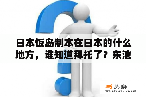 日本饭岛制本在日本的什么地方，谁知道拜托了？东池袋