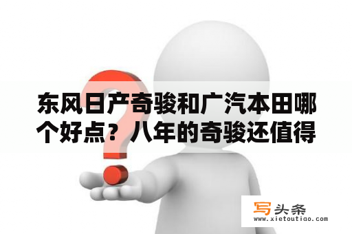 东风日产奇骏和广汽本田哪个好点？八年的奇骏还值得买吗？