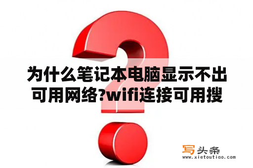 为什么笔记本电脑显示不出可用网络?wifi连接可用搜不到无线网？