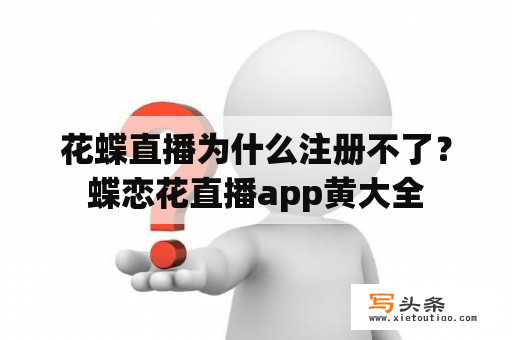 花蝶直播为什么注册不了？蝶恋花直播app黄大全