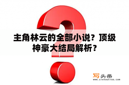 主角林云的全部小说？顶级神豪大结局解析？