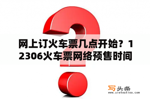 网上订火车票几点开始？12306火车票网络预售时间几点？