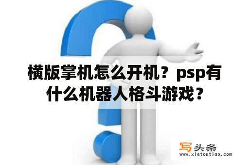 横版掌机怎么开机？psp有什么机器人格斗游戏？