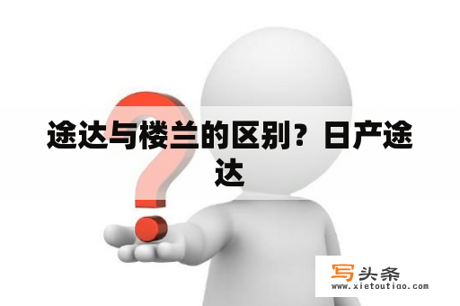 途达与楼兰的区别？日产途达