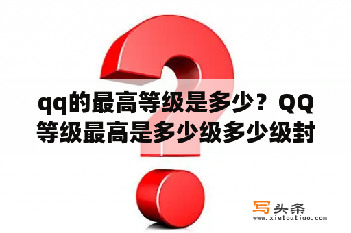 qq的最高等级是多少？QQ等级最高是多少级多少级封顶？