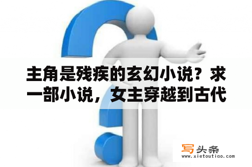 主角是残疾的玄幻小说？求一部小说，女主穿越到古代成为太后，最后又回到现代的小说，女主有一个空间？