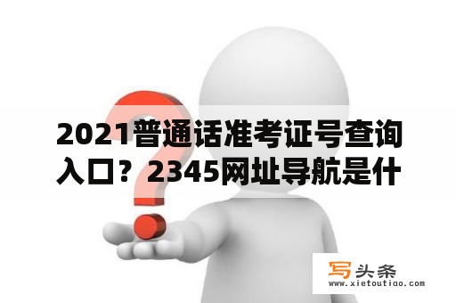 2021普通话准考证号查询入口？2345网址导航是什么？