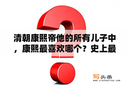 清朝康熙帝他的所有儿子中，康熙最喜欢哪个？史上最稳太子爷