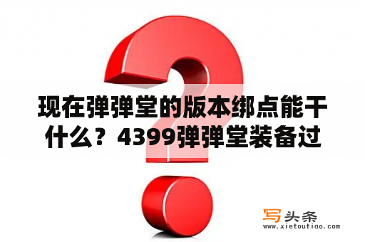 现在弹弹堂的版本绑点能干什么？4399弹弹堂装备过期会消失吗？