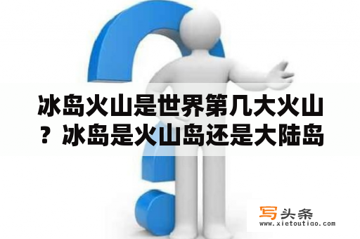 冰岛火山是世界第几大火山？冰岛是火山岛还是大陆岛？