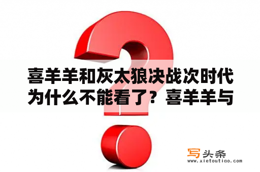 喜羊羊和灰太狼决战次时代为什么不能看了？喜羊羊与灰太狼之勇闯四季城什么时候更新？