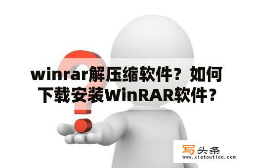 winrar解压缩软件？如何下载安装WinRAR软件？