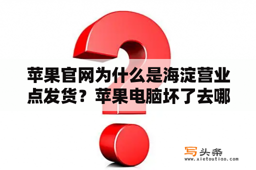 苹果官网为什么是海淀营业点发货？苹果电脑坏了去哪修？