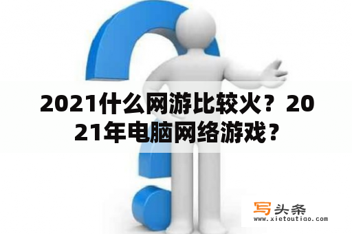 2021什么网游比较火？2021年电脑网络游戏？