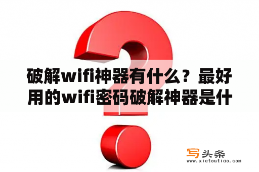 破解wifi神器有什么？最好用的wifi密码破解神器是什么？