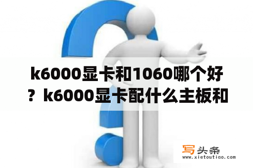 k6000显卡和1060哪个好？k6000显卡配什么主板和cpu？