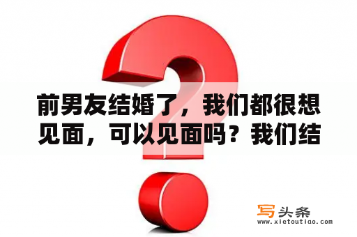 前男友结婚了，我们都很想见面，可以见面吗？我们结婚了在哪里可以看