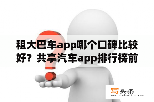 租大巴车app哪个口碑比较好？共享汽车app排行榜前十名？