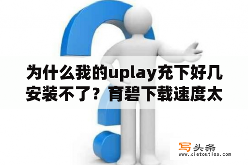 为什么我的uplay充下好几安装不了？育碧下载速度太慢了怎么办？