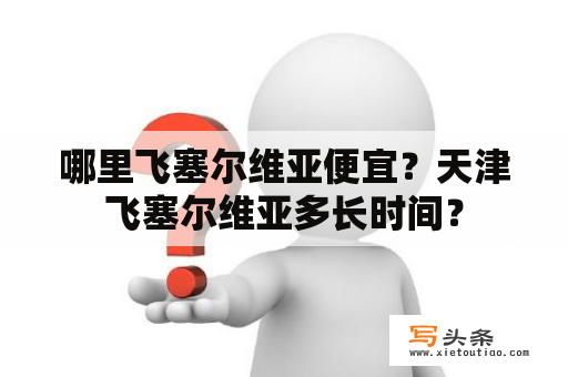 哪里飞塞尔维亚便宜？天津飞塞尔维亚多长时间？