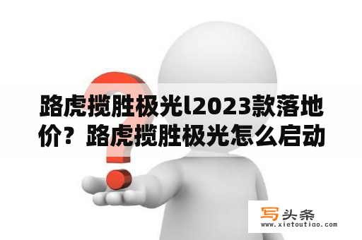 路虎揽胜极光l2023款落地价？路虎揽胜极光怎么启动和熄火？