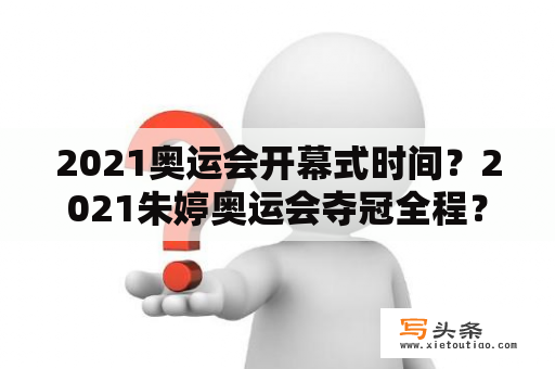 2021奥运会开幕式时间？2021朱婷奥运会夺冠全程？