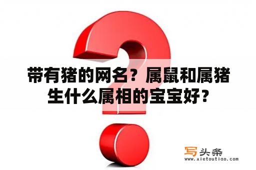 带有猪的网名？属鼠和属猪生什么属相的宝宝好？