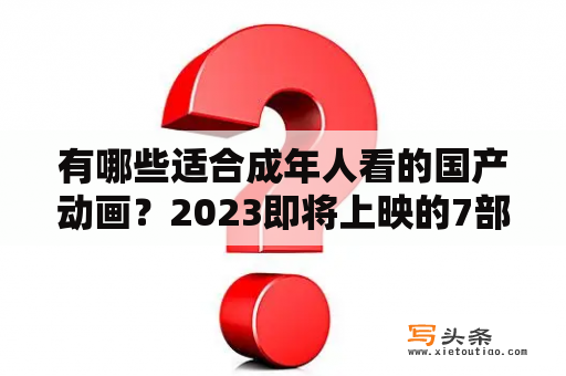 有哪些适合成年人看的国产动画？2023即将上映的7部国产动画电影？