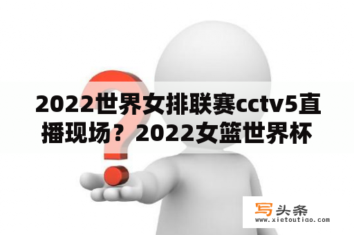 2022世界女排联赛cctv5直播现场？2022女篮世界杯cctv5现场直播？