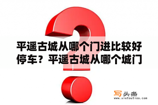 平遥古城从哪个门进比较好停车？平遥古城从哪个城门进去？