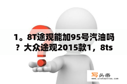 1。8T途观能加95号汽油吗？大众途观2015款1，8ts1自动两驱舒适版型能怎么样？