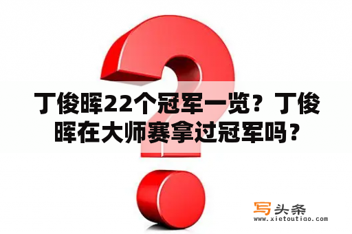 丁俊晖22个冠军一览？丁俊晖在大师赛拿过冠军吗？