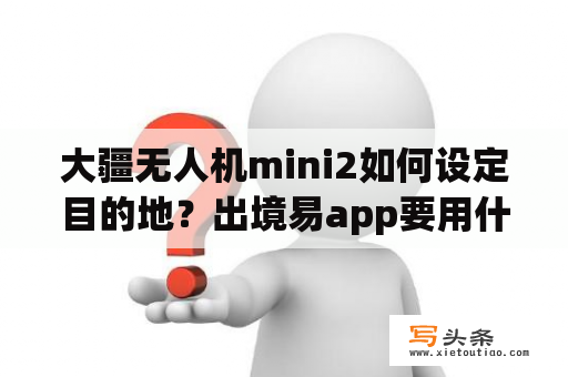 大疆无人机mini2如何设定目的地？出境易app要用什么网络才能用？