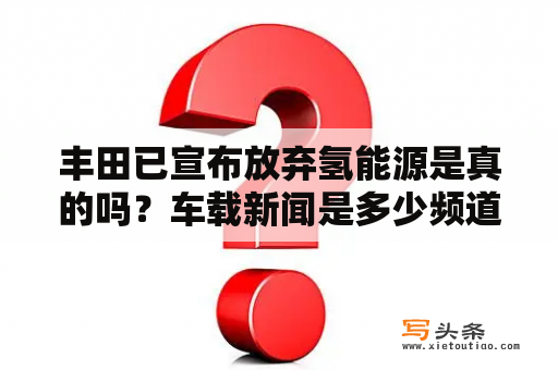 丰田已宣布放弃氢能源是真的吗？车载新闻是多少频道？