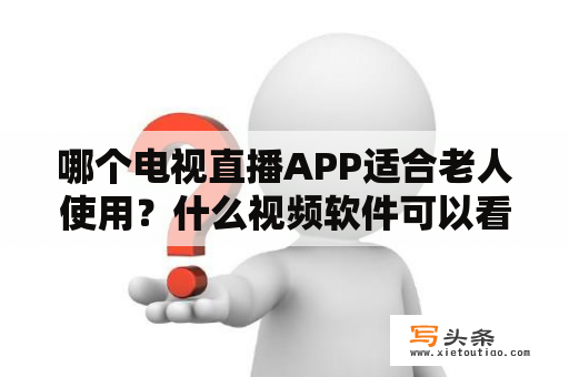 哪个电视直播APP适合老人使用？什么视频软件可以看电视台的直播？