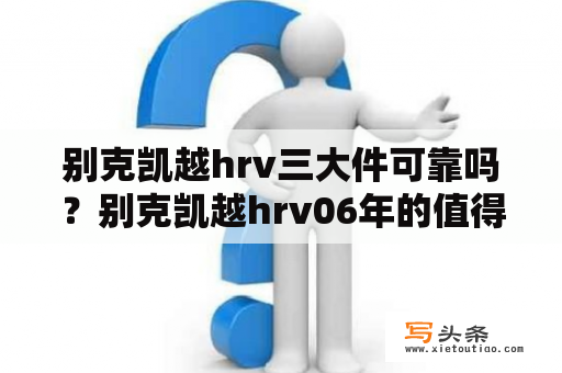 别克凯越hrv三大件可靠吗？别克凯越hrv06年的值得入手不？