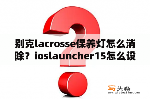 别克lacrosse保养灯怎么消除？ioslauncher15怎么设置成中文？