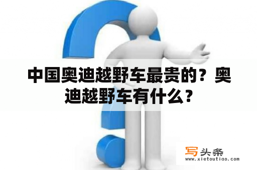 中国奥迪越野车最贵的？奥迪越野车有什么？