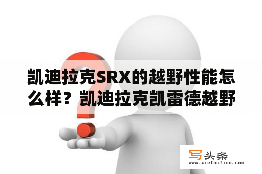 凯迪拉克SRX的越野性能怎么样？凯迪拉克凯雷德越野性能怎么样？