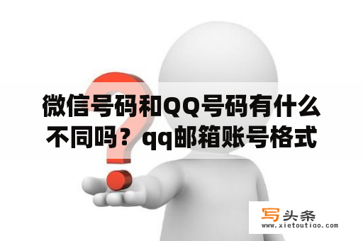 微信号码和QQ号码有什么不同吗？qq邮箱账号格式怎么写？