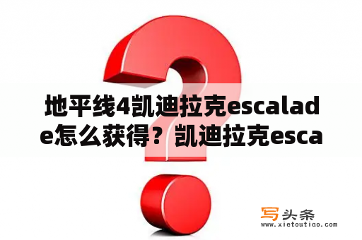 地平线4凯迪拉克escalade怎么获得？凯迪拉克escalade