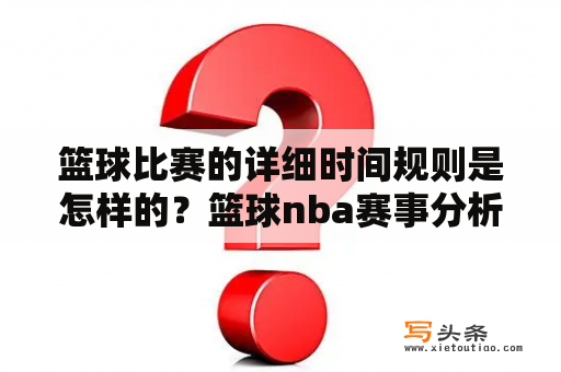 篮球比赛的详细时间规则是怎样的？篮球nba赛事分析推荐