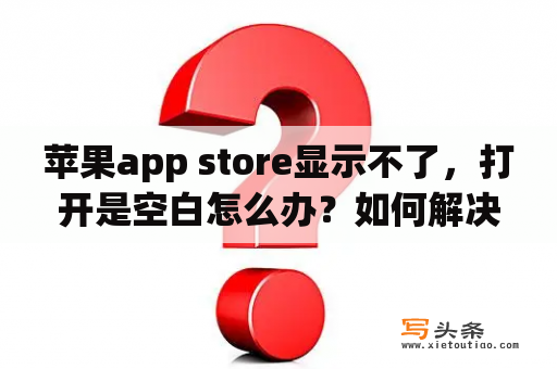 苹果app store显示不了，打开是空白怎么办？如何解决Iphone打开appstore过慢或空白？