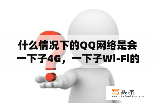 什么情况下的QQ网络是会一下子4G，一下子Wi-Fi的？网络qq