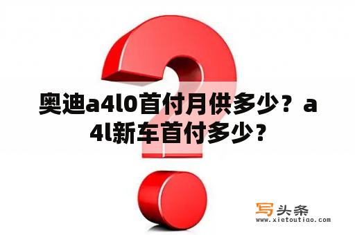 奥迪a4l0首付月供多少？a4l新车首付多少？